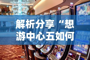 解析分享“想游中心五如何拿好牌”真的有挂