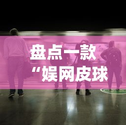 盘点一款“娱网皮球有没有人开挂(透视挂真的假的)