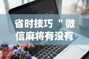 省时技巧 ＂微信麻将有没有开挂功能”(外卦神器下载)