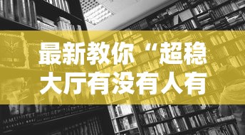 最新教你“超稳大厅有没有人有挂	”开挂详细教程
