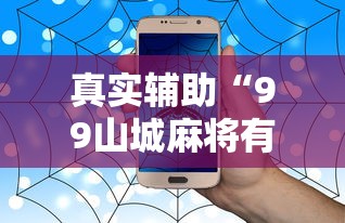 真实辅助“99山城麻将有没有挂”开挂辅助教程