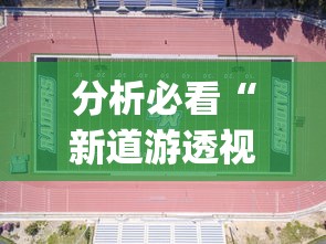 分析必看“新道游透视辅助器最新版本{透视辅助}全揭秘 分析必看“新道游透视辅助器最新版本{透视辅助}全揭秘