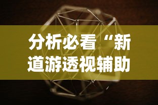 分析必看“新道游透视辅助器最新版本{透视辅助}全揭秘