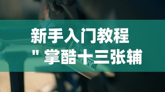 新手入门教程 ＂掌酷十三张辅助神器(透视)”分享必要外挂教程