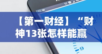 【第一财经】“财神13张怎样能赢	”科技辅助神器手机版