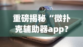 重磅揭秘“微扑克辅助器app？_游戏_玩家_工具