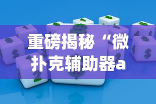 重磅揭秘“微扑克辅助器app？_游戏_玩家_工具