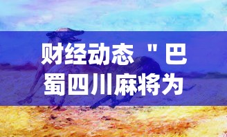 财经动态 ＂巴蜀四川麻将为什么总是输	”辅助挂下载”(最新开挂教程)