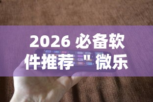 2026 必备软件推荐 ＂微乐跑得快有开挂吗	”科技辅助神器手机版
